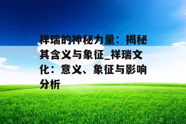 祥瑞的神秘力量：揭秘其含义与象征_祥瑞文化：意义、象征与影响分析