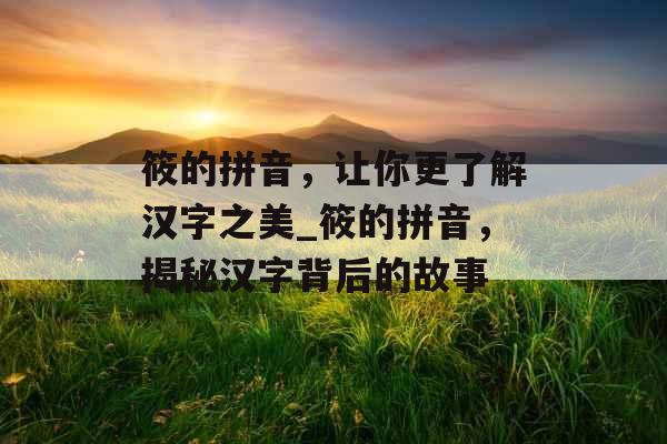筱的拼音，让你更了解汉字之美_筱的拼音，揭秘汉字背后的故事