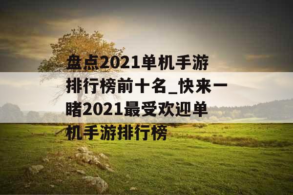 盘点2021单机手游排行榜前十名_快来一睹2021最受欢迎单机手游排行榜