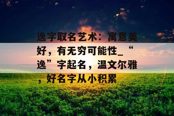 逸字取名艺术：寓意美好，有无穷可能性_“逸”字起名，温文尔雅，好名字从小积累