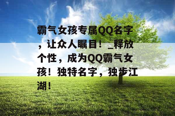 霸气女孩专属QQ名字，让众人瞩目！_释放个性，成为QQ霸气女孩！独特名字，独步江湖！