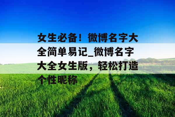 女生必备！微博名字大全简单易记_微博名字大全女生版，轻松打造个性昵称