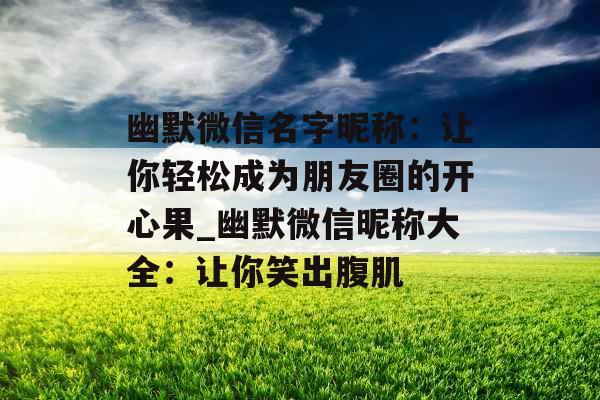 幽默微信名字昵称：让你轻松成为朋友圈的开心果_幽默微信昵称大全：让你笑出腹肌