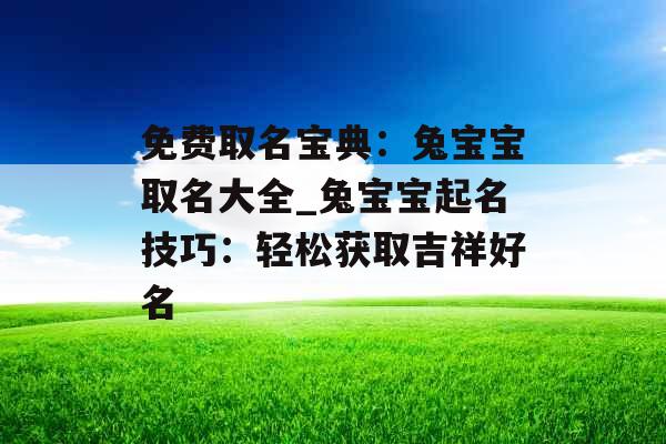 免费取名宝典：兔宝宝取名大全_兔宝宝起名技巧：轻松获取吉祥好名