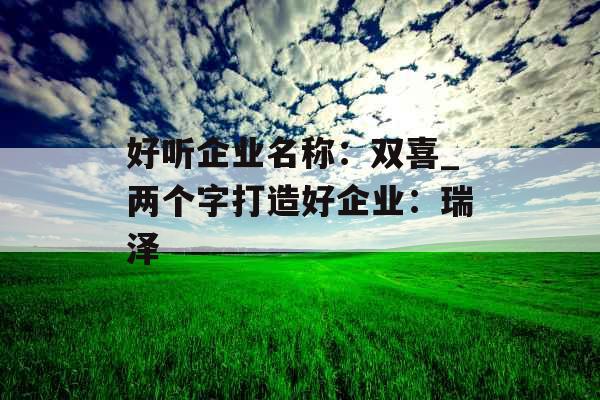 好听企业名称：双喜_两个字打造好企业：瑞泽