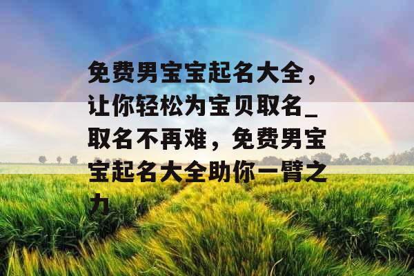 免费男宝宝起名大全，让你轻松为宝贝取名_取名不再难，免费男宝宝起名大全助你一臂之力
