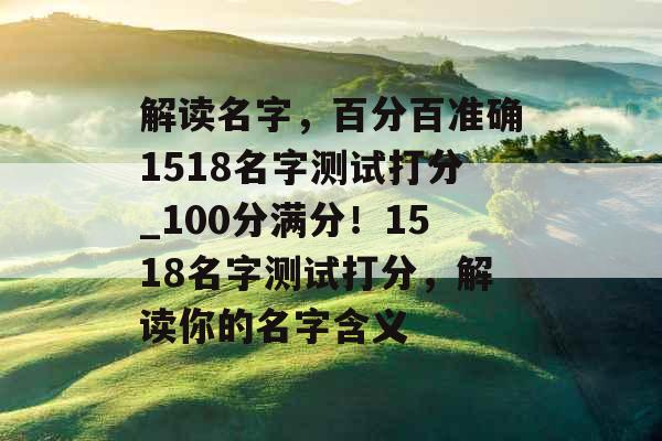 解读名字，百分百准确1518名字测试打分_100分满分！1518名字测试打分，解读你的名字含义