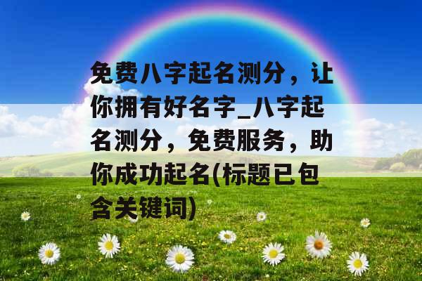 免费八字起名测分，让你拥有好名字_八字起名测分，免费服务，助你成功起名(标题已包含关键词)