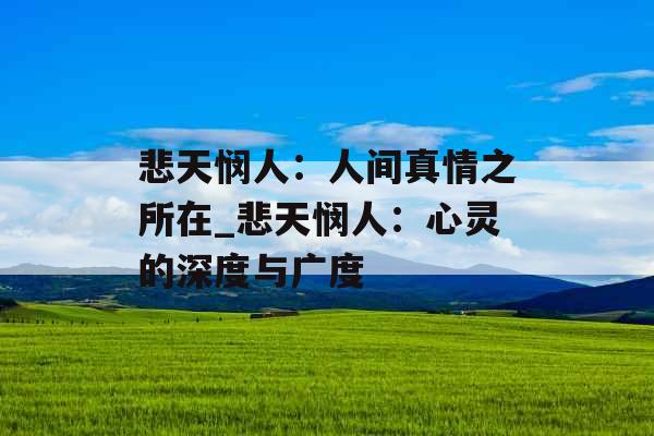 悲天悯人：人间真情之所在_悲天悯人：心灵的深度与广度