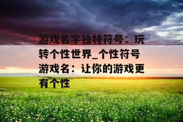 游戏名字独特符号：玩转个性世界_个性符号游戏名：让你的游戏更有个性