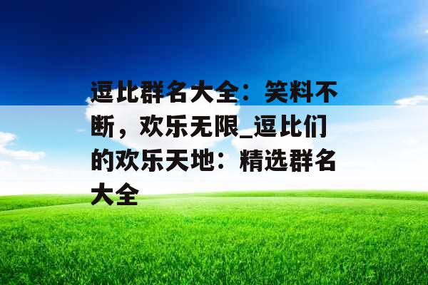 逗比群名大全：笑料不断，欢乐无限_逗比们的欢乐天地：精选群名大全