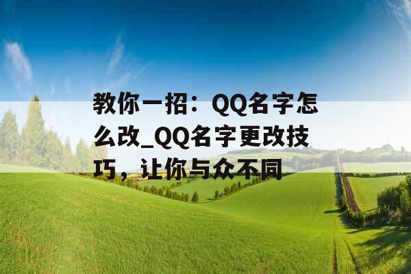 教你一招：QQ名字怎么改_QQ名字更改技巧，让你与众不同