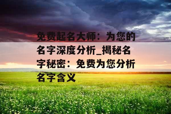 免费起名大师：为您的名字深度分析_揭秘名字秘密：免费为您分析名字含义