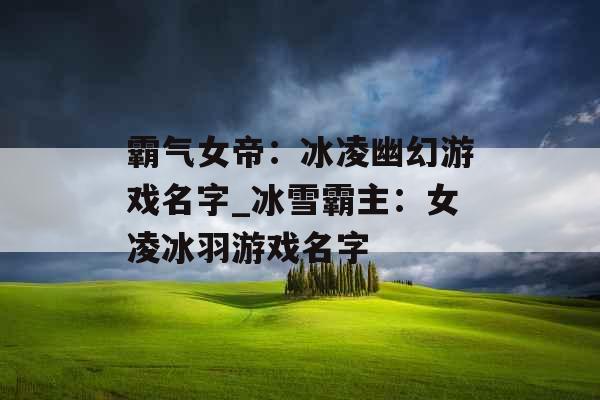 霸气女帝：冰凌幽幻游戏名字_冰雪霸主：女凌冰羽游戏名字