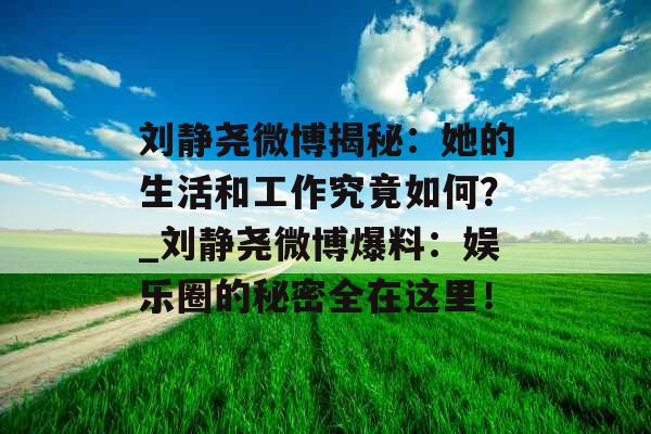 刘静尧微博揭秘：她的生活和工作究竟如何？_刘静尧微博爆料：娱乐圈的秘密全在这里！