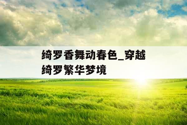 绮罗香舞动春色_穿越绮罗繁华梦境