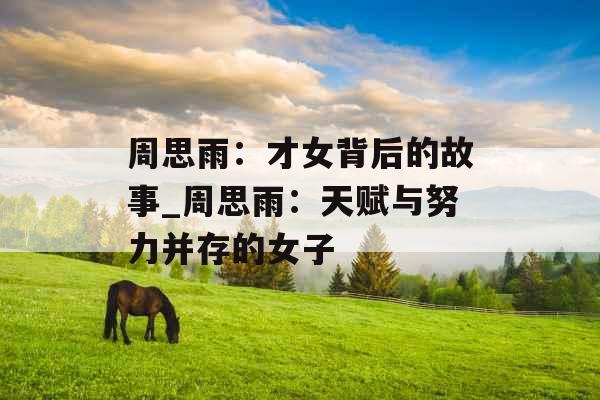 周思雨：才女背后的故事_周思雨：天赋与努力并存的女子