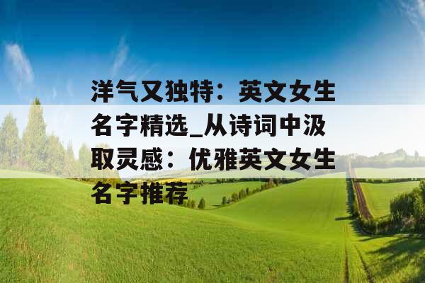 洋气又独特：英文女生名字精选_从诗词中汲取灵感：优雅英文女生名字推荐