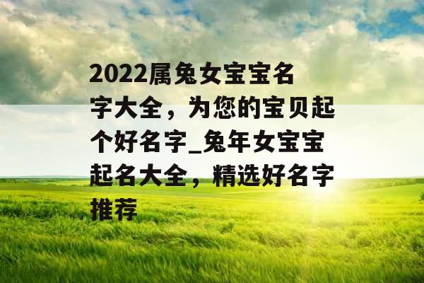 2022属兔女宝宝名字大全，为您的宝贝起个好名字_兔年女宝宝起名大全，精选好名字推荐