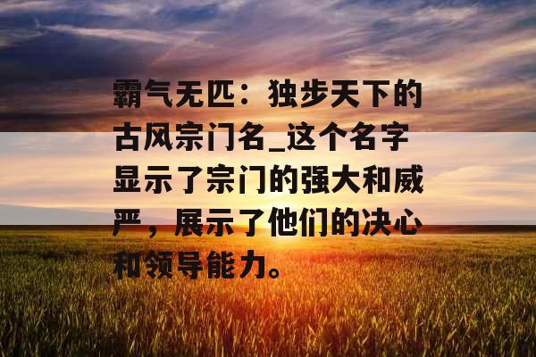 霸气无匹：独步天下的古风宗门名_这个名字显示了宗门的强大和威严，展示了他们的决心和领导能力。