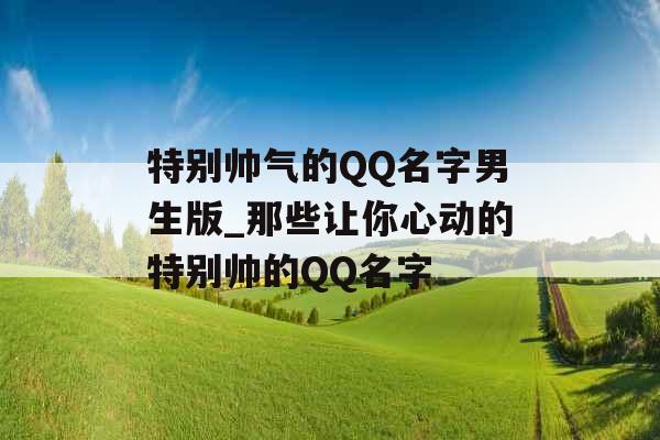 特别帅气的QQ名字男生版_那些让你心动的特别帅的QQ名字