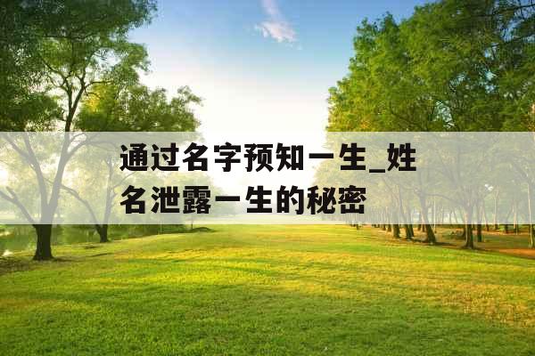 通过名字预知一生_姓名泄露一生的秘密