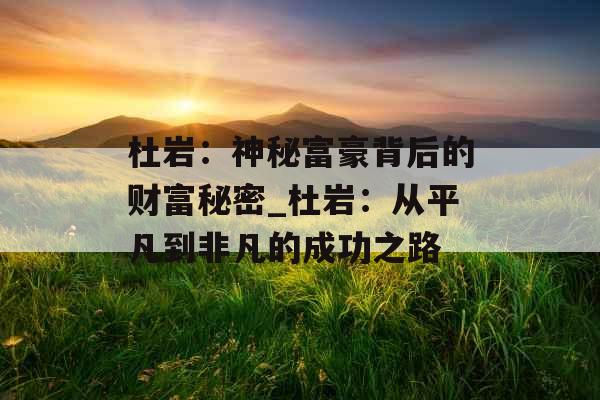 杜岩：神秘富豪背后的财富秘密_杜岩：从平凡到非凡的成功之路