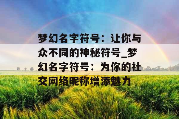 梦幻名字符号：让你与众不同的神秘符号_梦幻名字符号：为你的社交网络昵称增添魅力