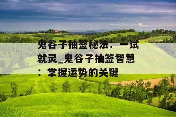 鬼谷子抽签秘法：一试就灵_鬼谷子抽签智慧：掌握运势的关键