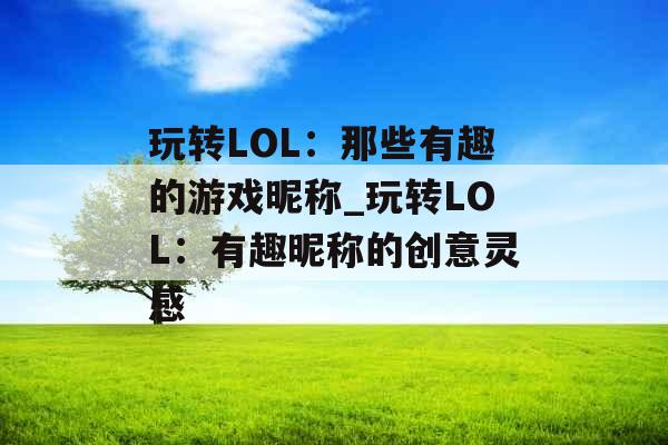 玩转LOL：那些有趣的游戏昵称_玩转LOL：有趣昵称的创意灵感