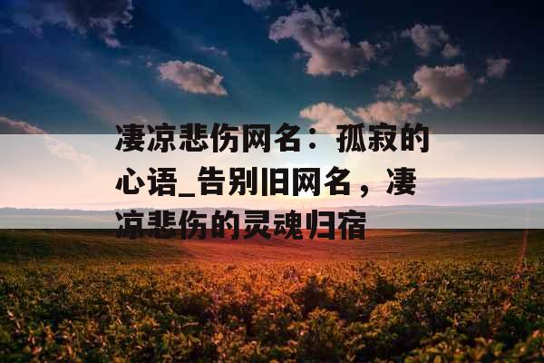 凄凉悲伤网名：孤寂的心语_告别旧网名，凄凉悲伤的灵魂归宿