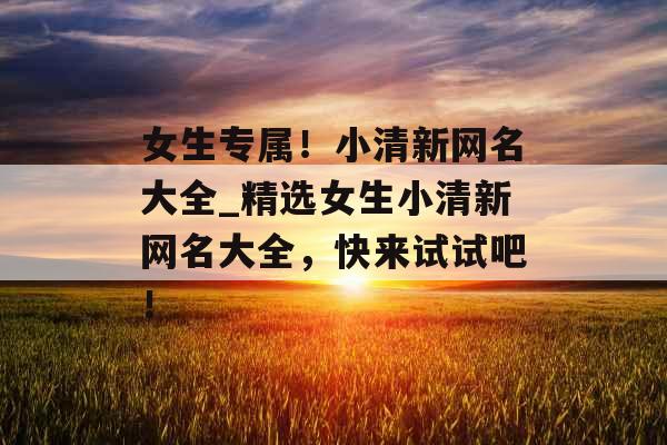 女生专属！小清新网名大全_精选女生小清新网名大全，快来试试吧！