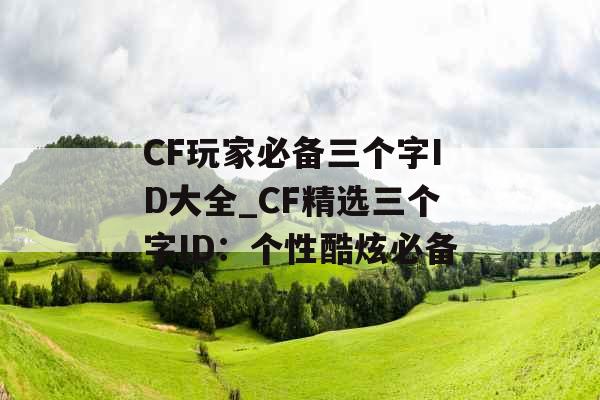 CF玩家必备三个字ID大全_CF精选三个字ID：个性酷炫必备