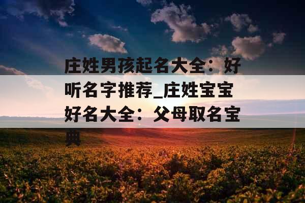 庄姓男孩起名大全：好听名字推荐_庄姓宝宝好名大全：父母取名宝典
