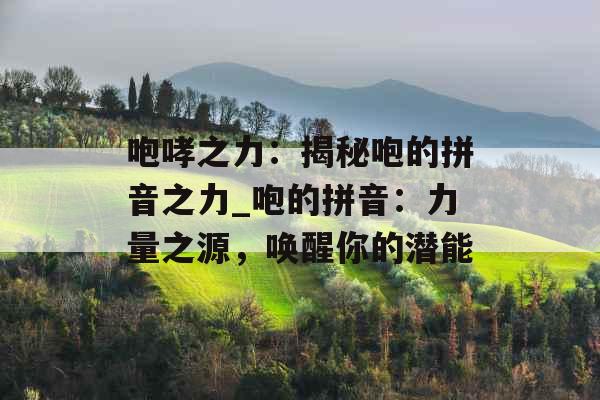 咆哮之力：揭秘咆的拼音之力_咆的拼音：力量之源，唤醒你的潜能
