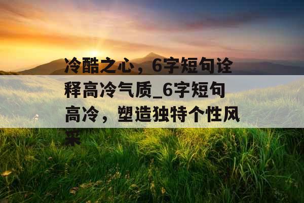 冷酷之心，6字短句诠释高冷气质_6字短句高冷，塑造独特个性风采