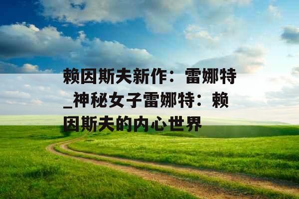 赖因斯夫新作：雷娜特_神秘女子雷娜特：赖因斯夫的内心世界
