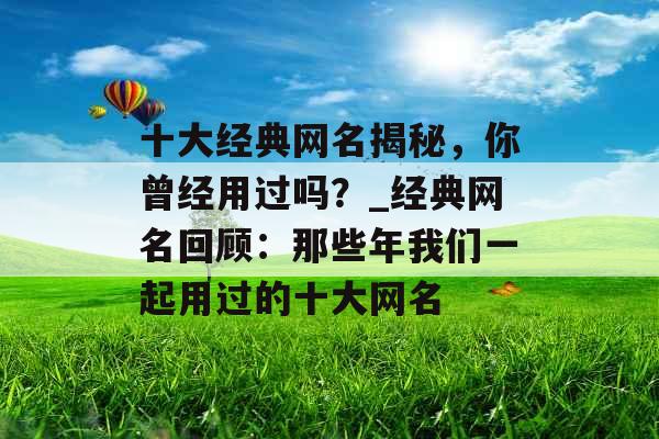 十大经典网名揭秘，你曾经用过吗？_经典网名回顾：那些年我们一起用过的十大网名