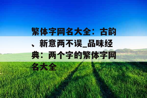 繁体字网名大全：古韵、新意两不误_品味经典：两个字的繁体字网名大全