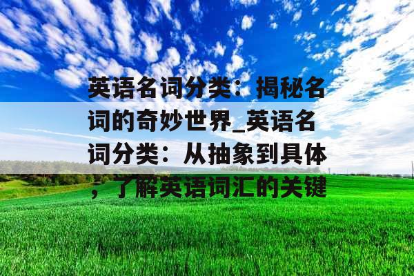 英语名词分类：揭秘名词的奇妙世界_英语名词分类：从抽象到具体，了解英语词汇的关键