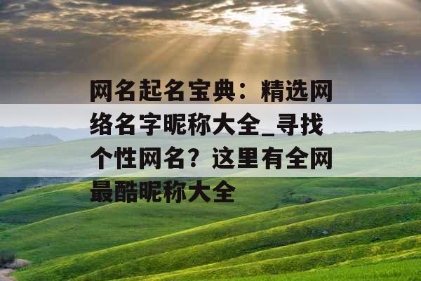 网名起名宝典：精选网络名字昵称大全_寻找个性网名？这里有全网最酷昵称大全