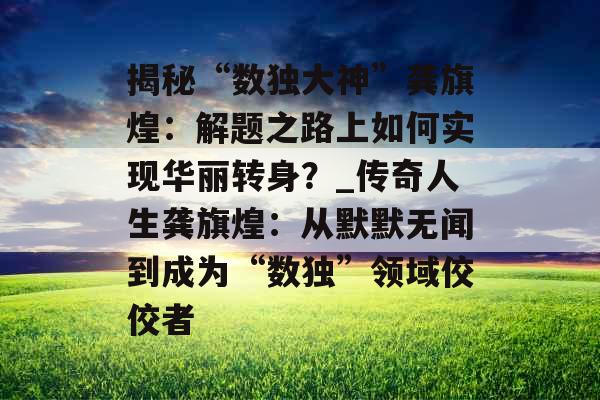 揭秘“数独大神”龚旗煌：解题之路上如何实现华丽转身？_传奇人生龚旗煌：从默默无闻到成为“数独”领域佼佼者