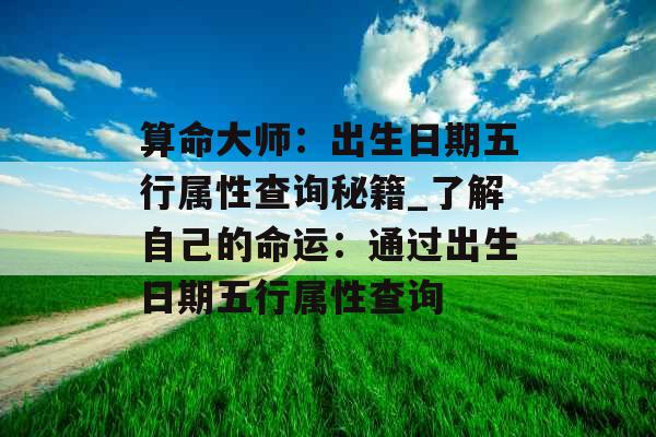 算命大师：出生日期五行属性查询秘籍_了解自己的命运：通过出生日期五行属性查询