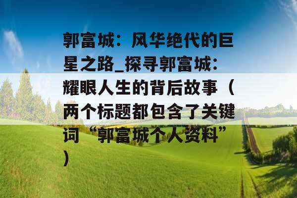 郭富城：风华绝代的巨星之路_探寻郭富城：耀眼人生的背后故事（两个标题都包含了关键词“郭富城个人资料”）