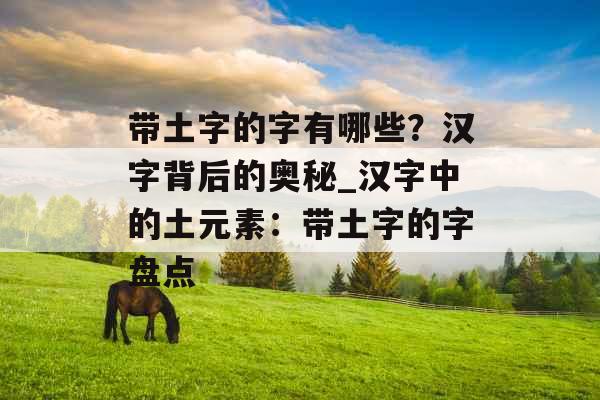 带土字的字有哪些？汉字背后的奥秘_汉字中的土元素：带土字的字盘点