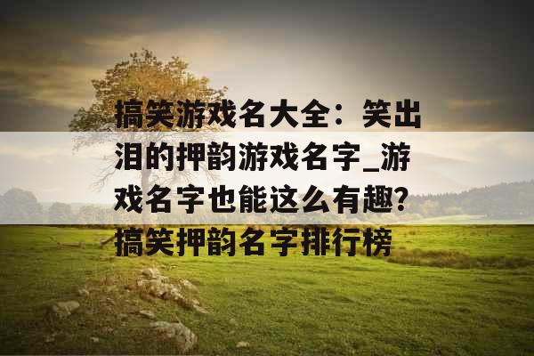 搞笑游戏名大全：笑出泪的押韵游戏名字_游戏名字也能这么有趣？搞笑押韵名字排行榜