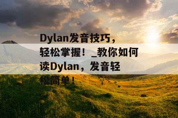 Dylan发音技巧，轻松掌握！_教你如何读Dylan，发音轻松简单！