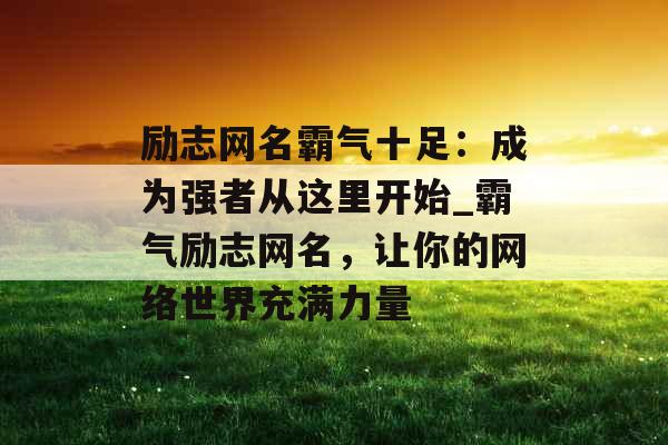 励志网名霸气十足：成为强者从这里开始_霸气励志网名，让你的网络世界充满力量