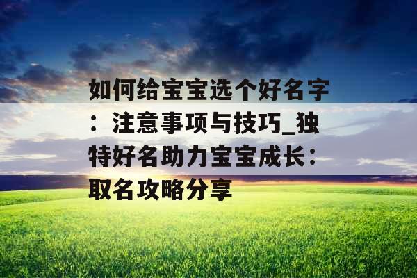 如何给宝宝选个好名字：注意事项与技巧_独特好名助力宝宝成长：取名攻略分享