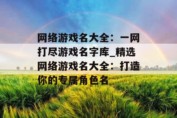 网络游戏名大全：一网打尽游戏名字库_精选网络游戏名大全：打造你的专属角色名